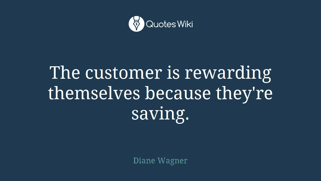 The customer is rewarding themselves because they're saving.