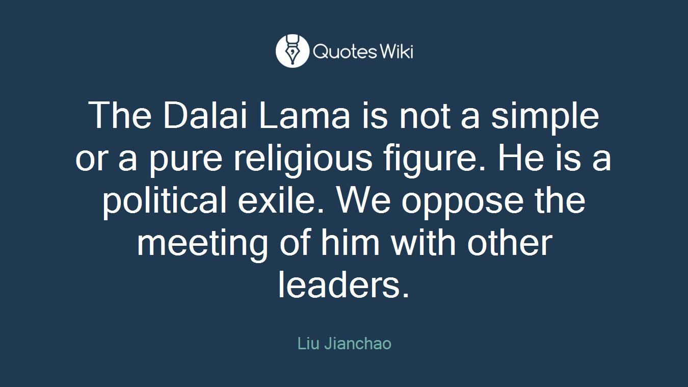The Dalai Lama is not a simple or a pure religious figure. He is a political exile. We oppose the meeting of him with other leaders.