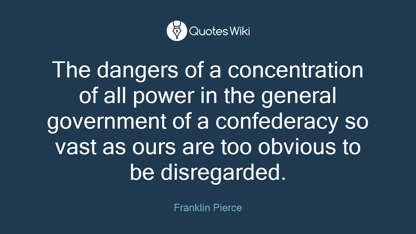The dangers of a concentration of all power in the general government of a confederacy so vast as ours are too obvious to be disregarded.