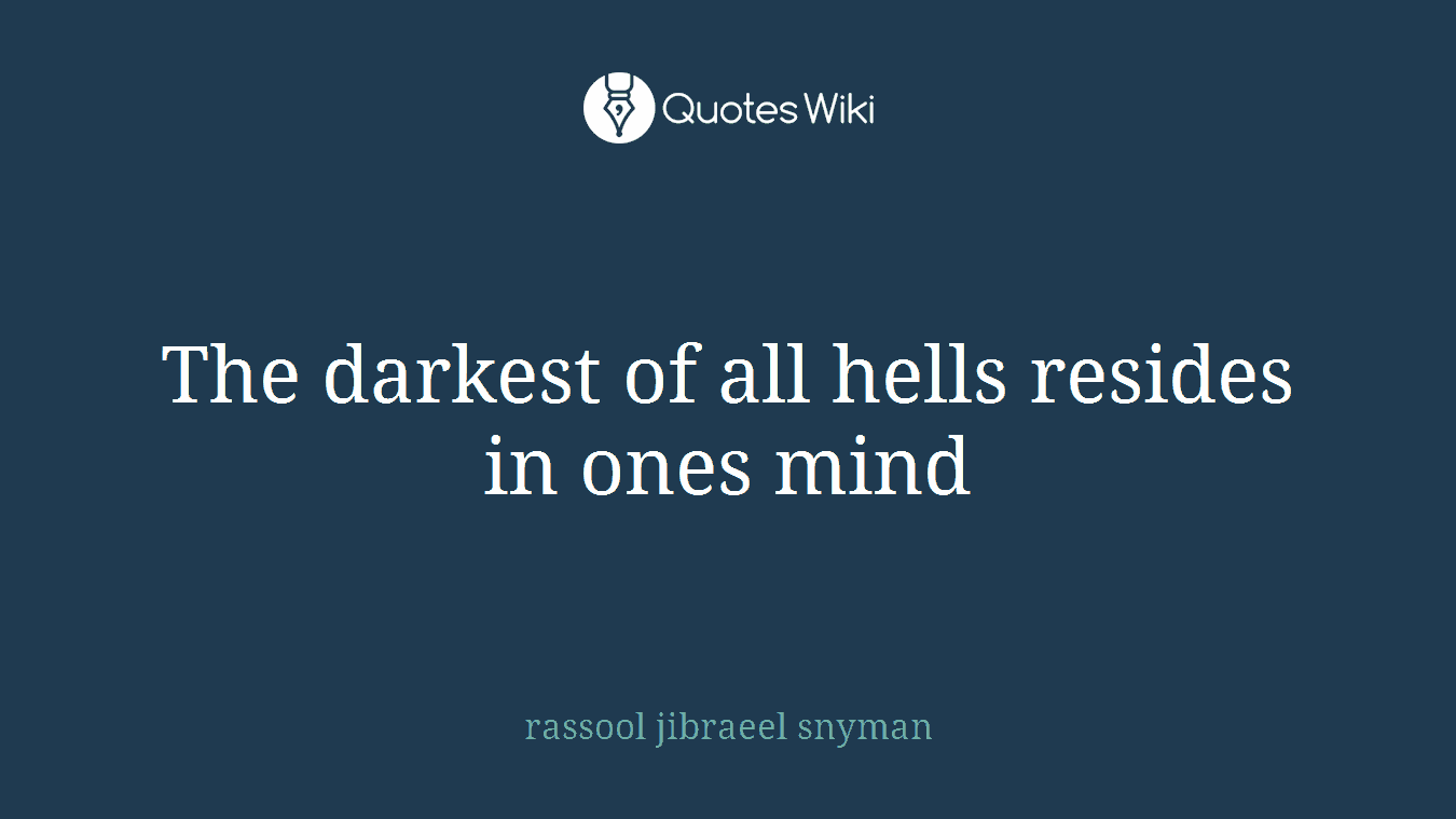 The darkest of all hells resides in ones mind