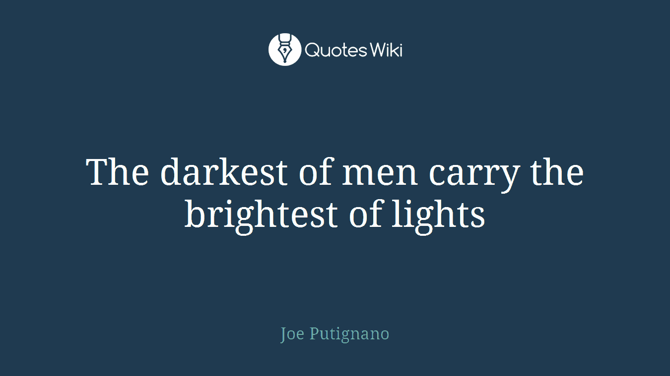The darkest of men carry the brightest of lights