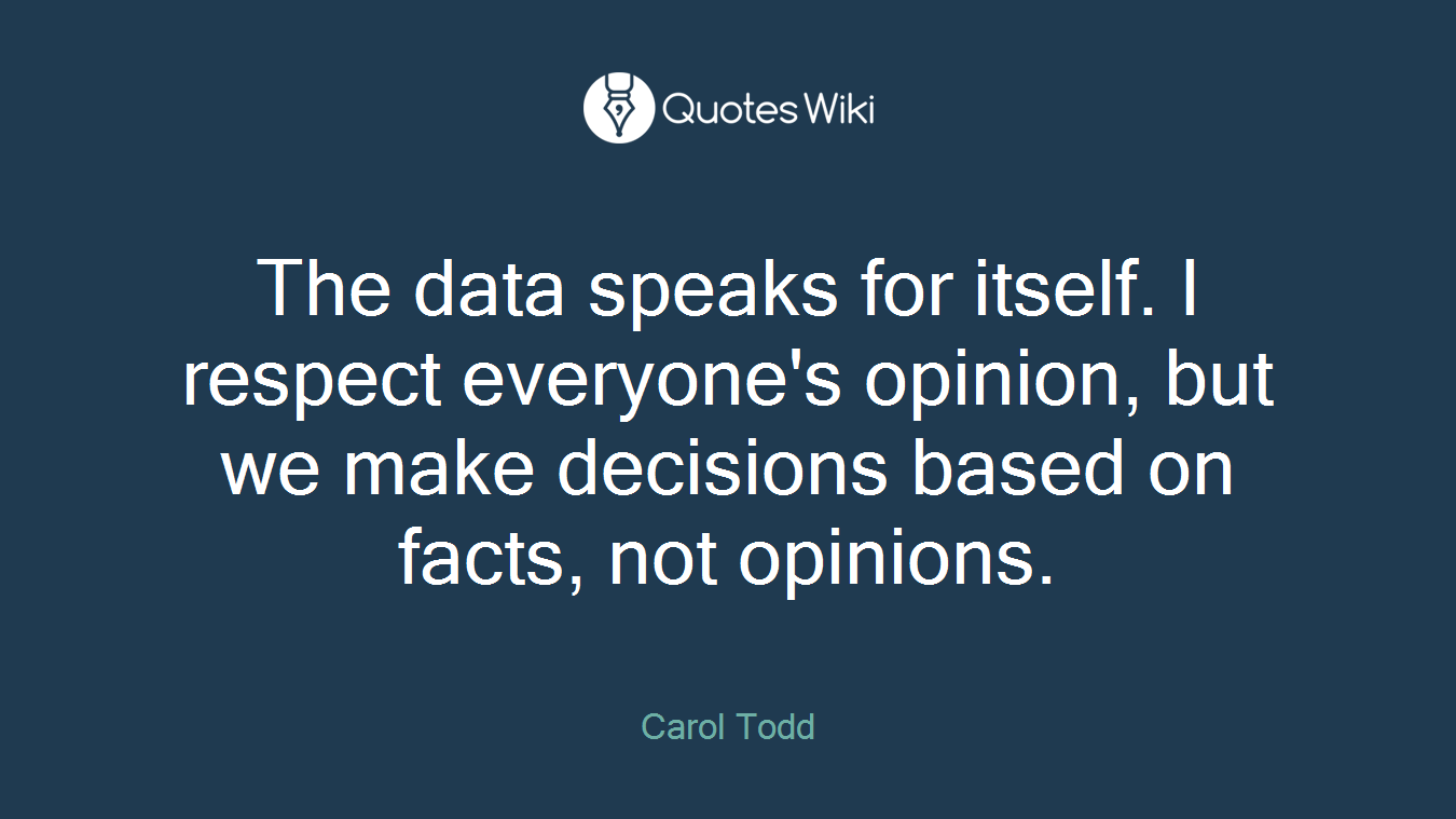 The data speaks for itself. I respect everyone's opinion, but we make decisions based on facts, not opinions.