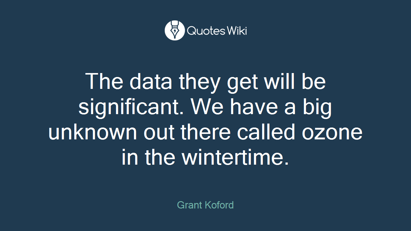 The data they get will be significant. We have a big unknown out there called ozone in the wintertime.