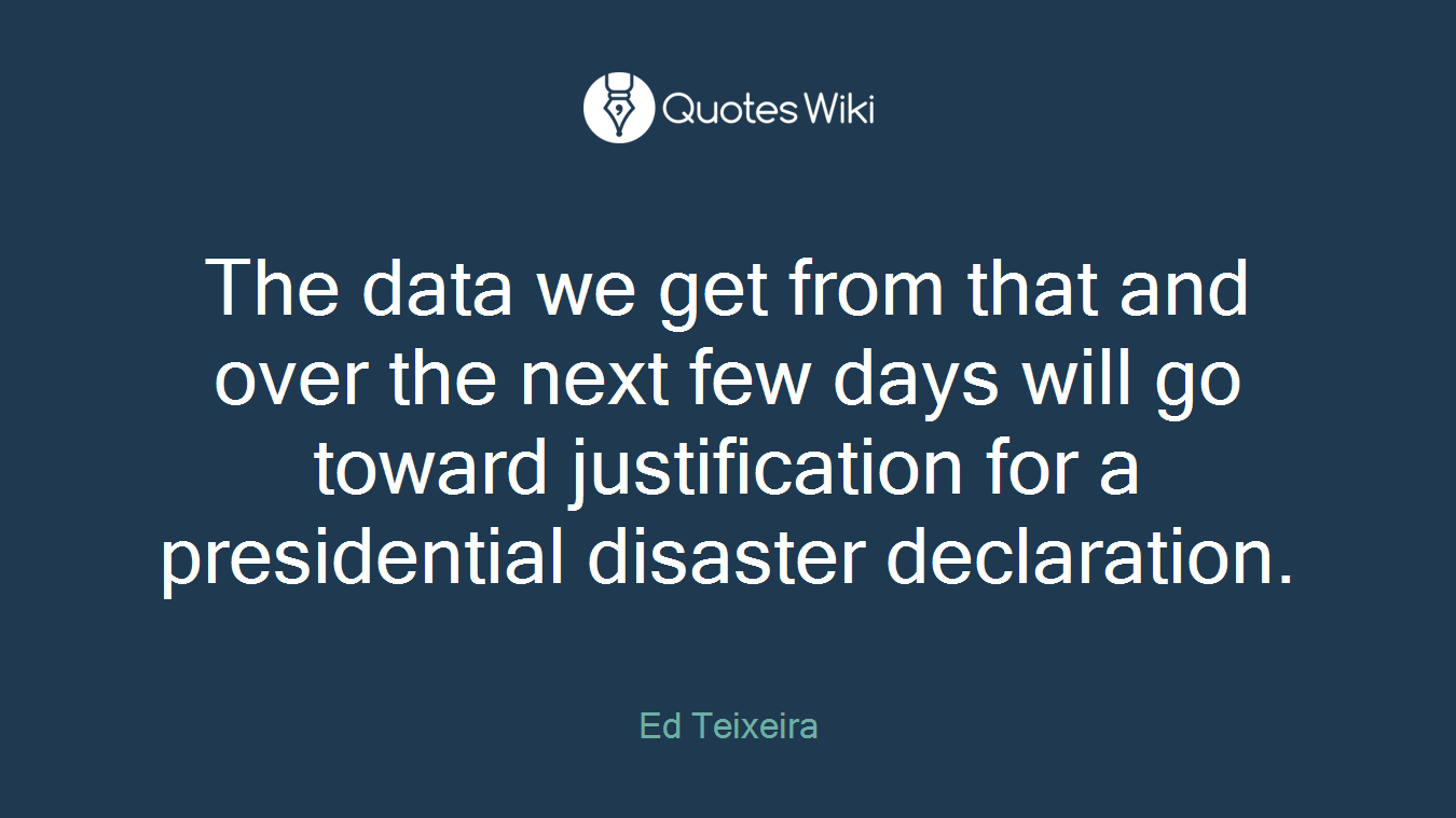 The data we get from that and over the next few days will go toward justification for a presidential disaster declaration.