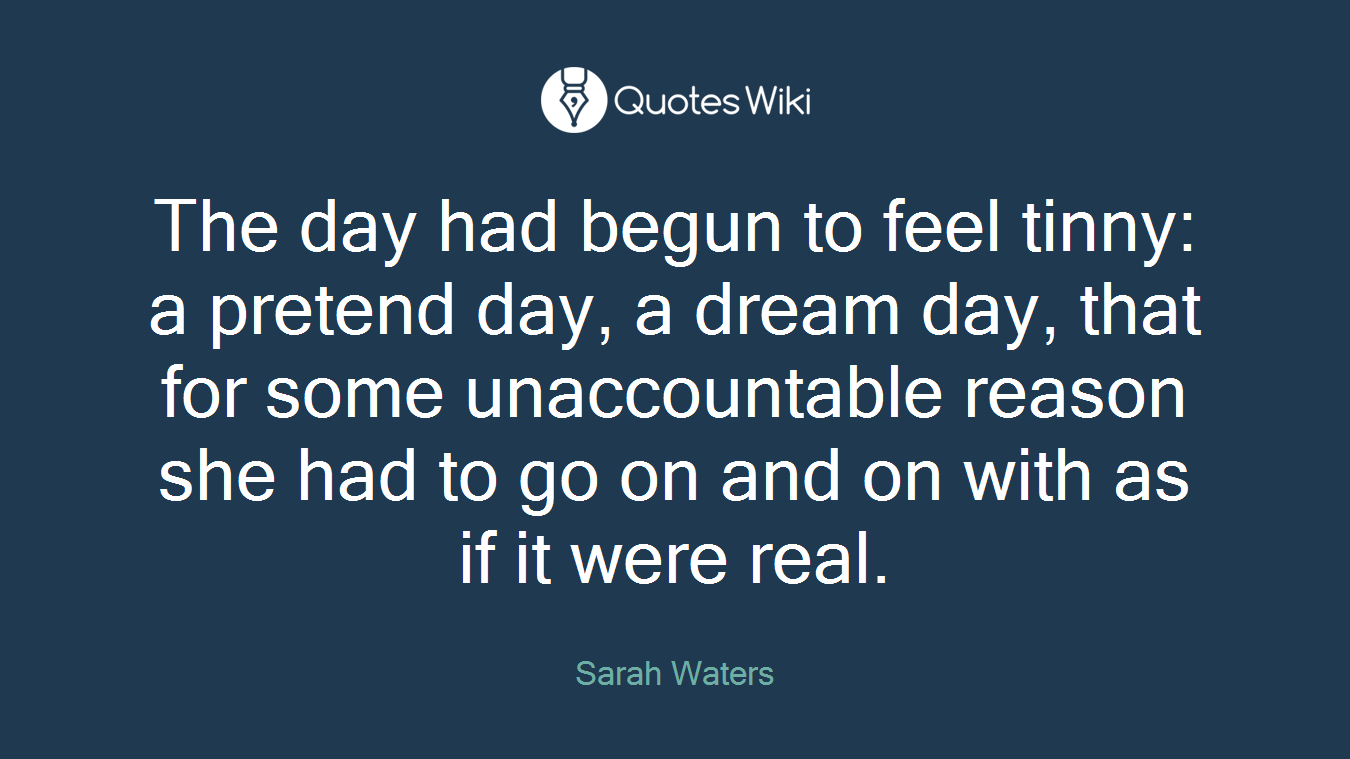 The day had begun to feel tinny: a pretend day, a dream day, that for some unaccountable reason she had to go on and on with as if it were real.
