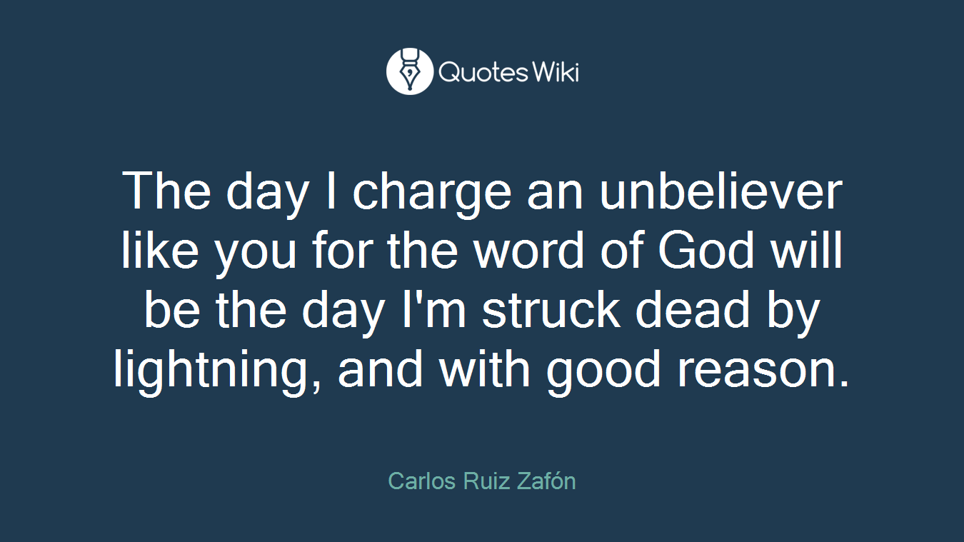 The day I charge an unbeliever like you for the word of God will be the day I'm struck dead by lightning, and with good reason.