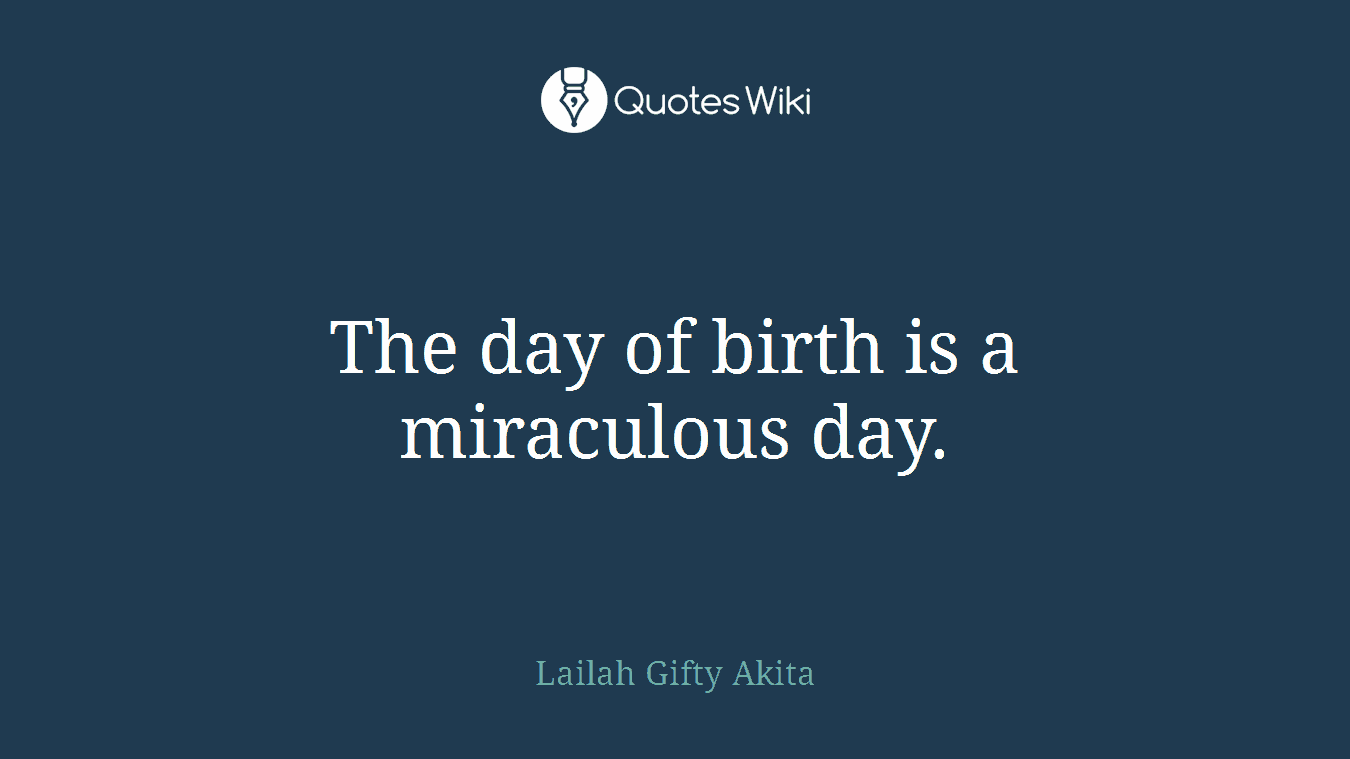 The day of birth is a miraculous day.