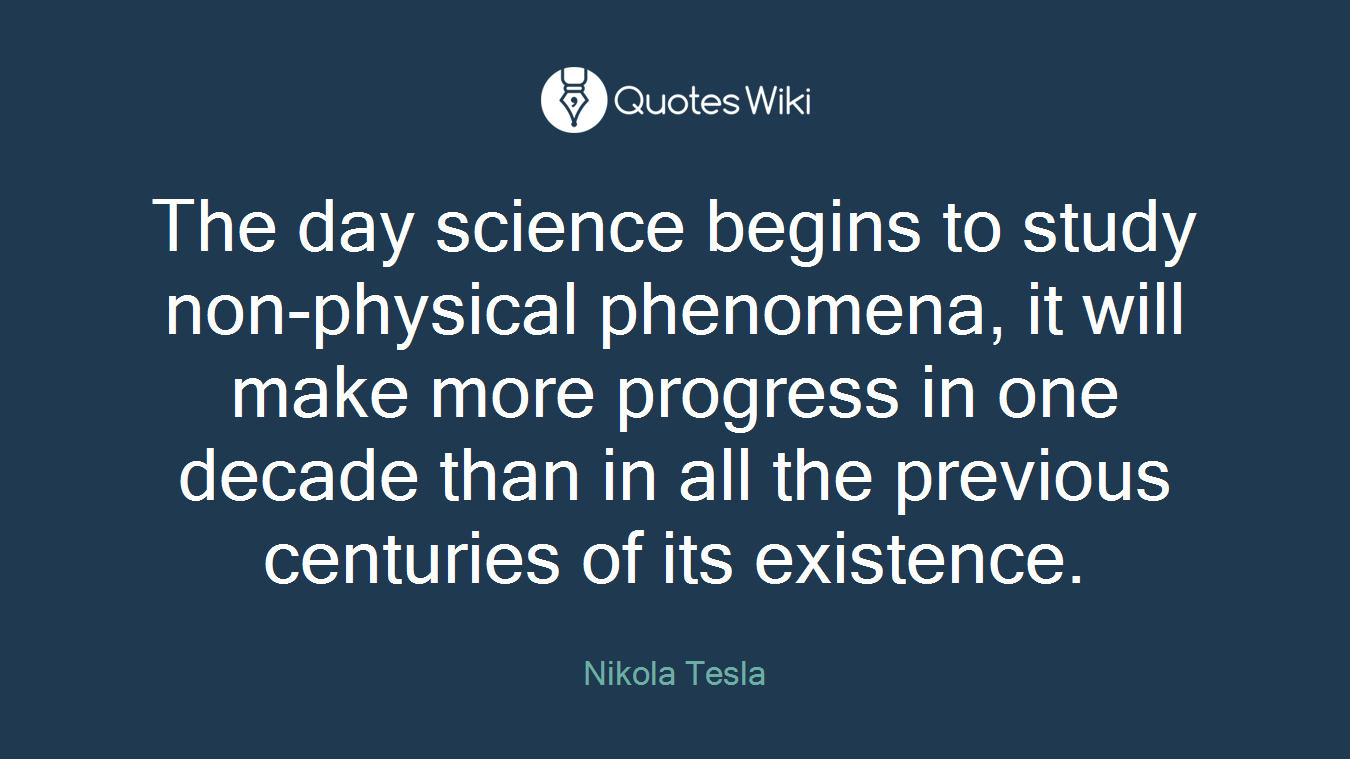The day science begins to study non-physical phenomena, it will make more progress in one decade than in all the previous centuries of its existence.