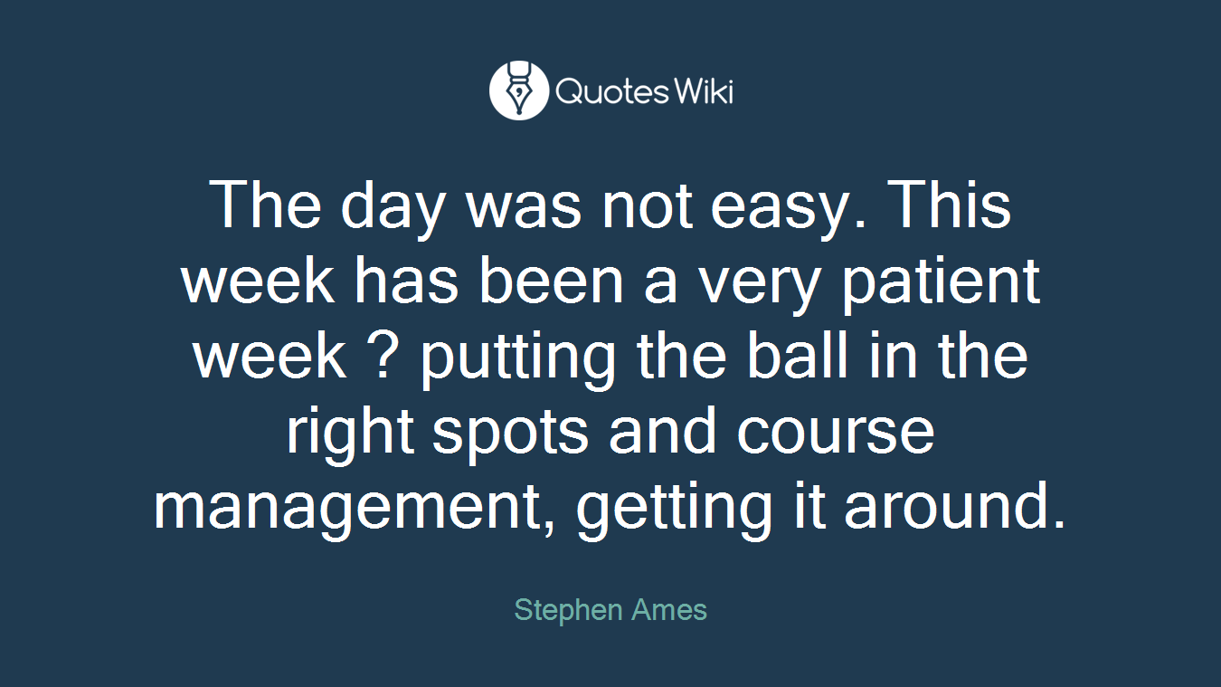 The day was not easy. This week has been a very patient week ? putting the ball in the right spots and course management, getting it around.