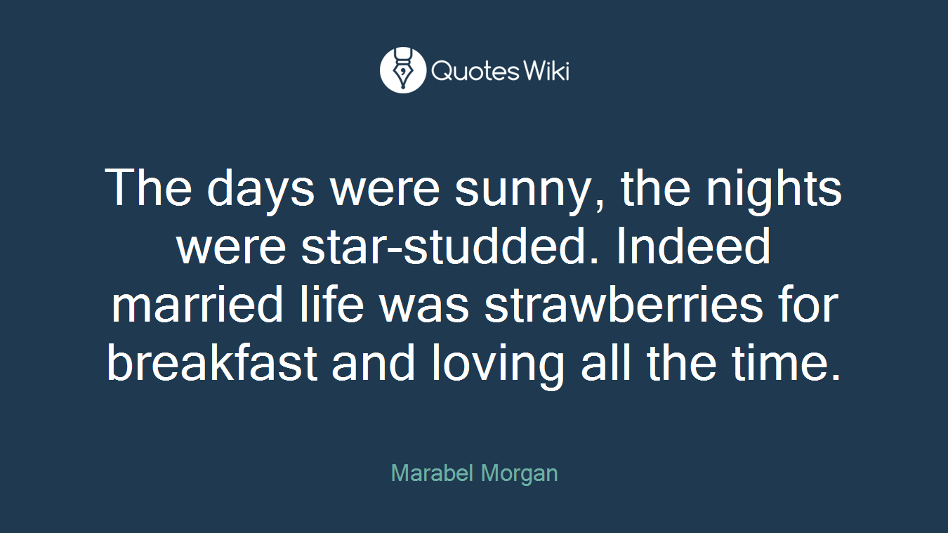 The days were sunny, the nights were star-studded. Indeed married life was strawberries for breakfast and loving all the time.