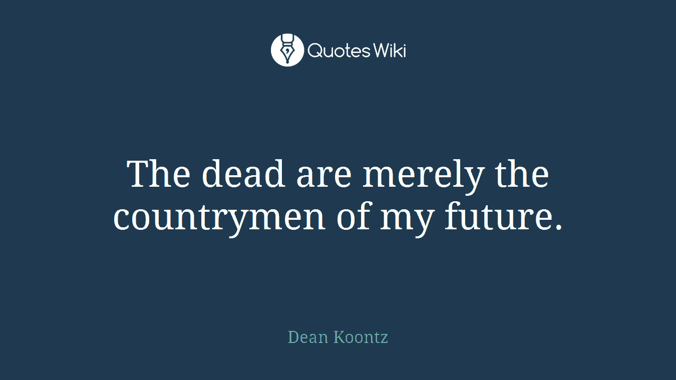 The dead are merely the countrymen of my future.
