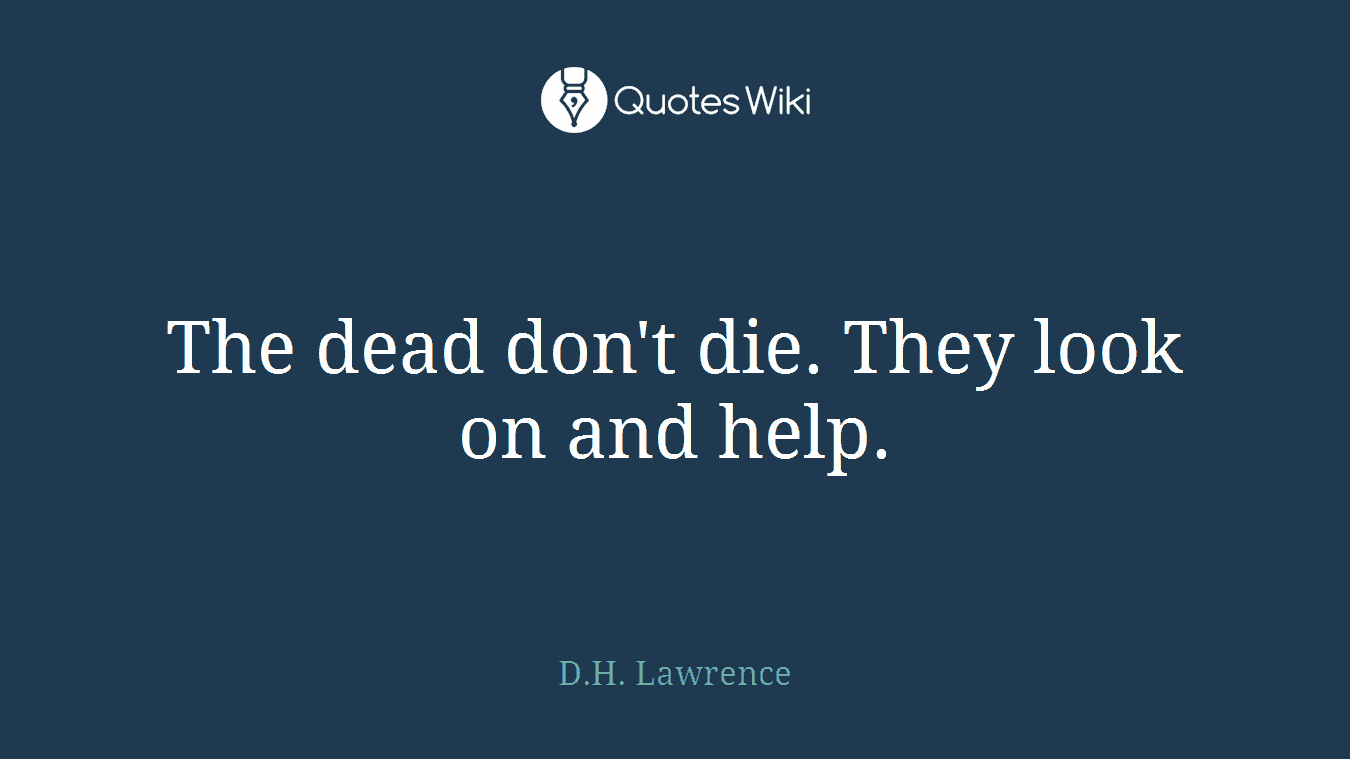 The dead don't die. They look on and help.