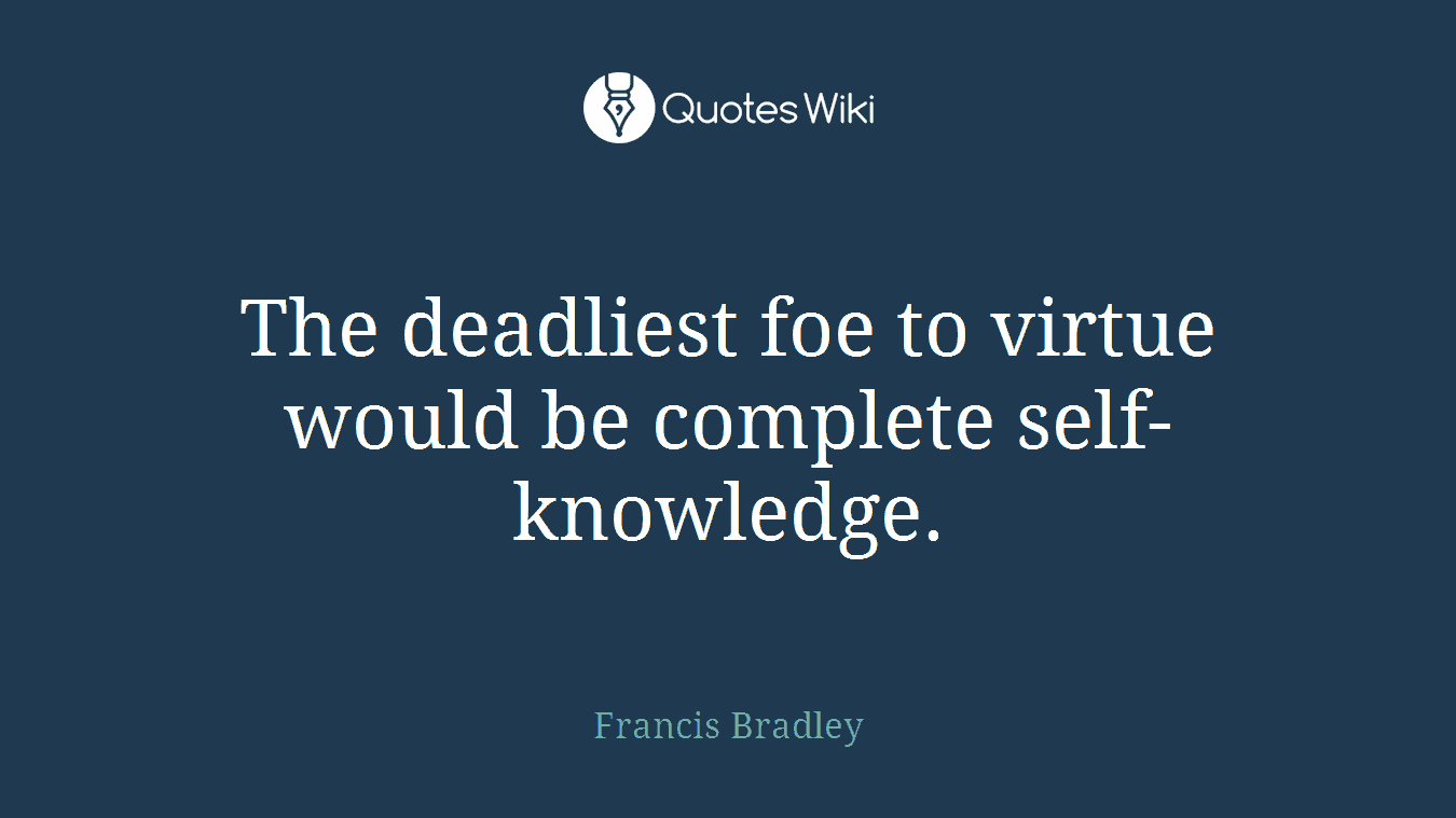 The deadliest foe to virtue would be complete self-knowledge.
