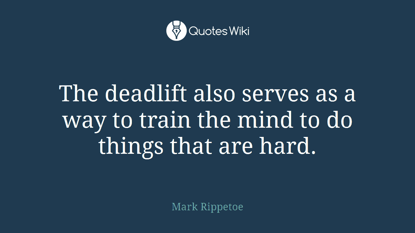 The deadlift also serves as a way to train the mind to do things that are hard.