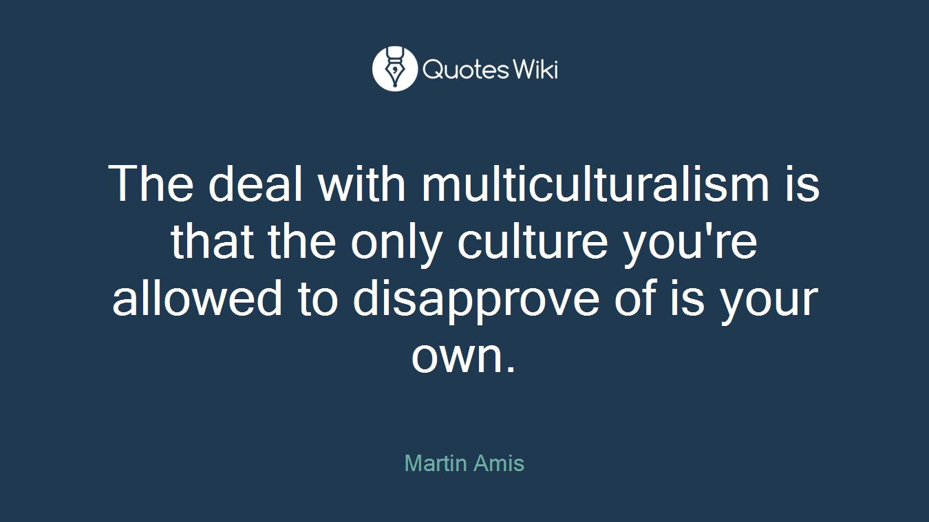 The deal with multiculturalism is that the only culture you're allowed to disapprove of is your own.