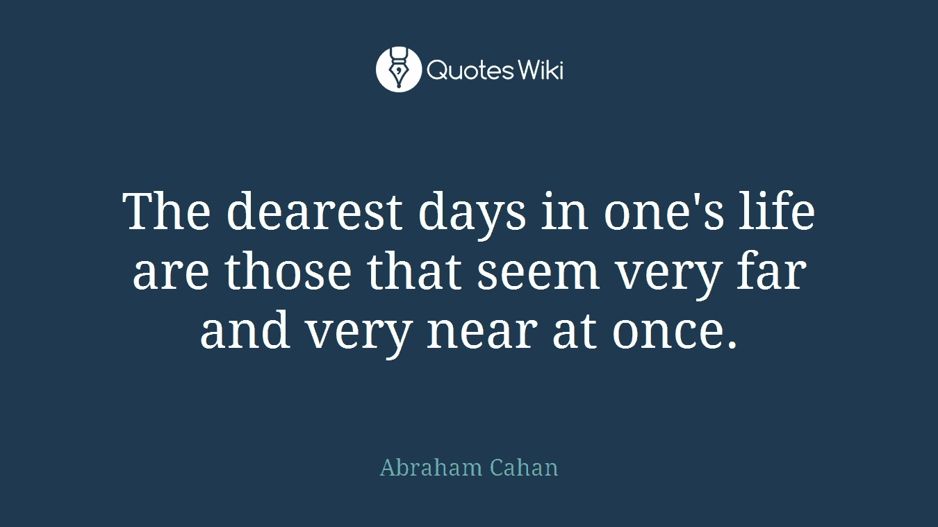 The dearest days in one's life are those that seem very far and very near at once.