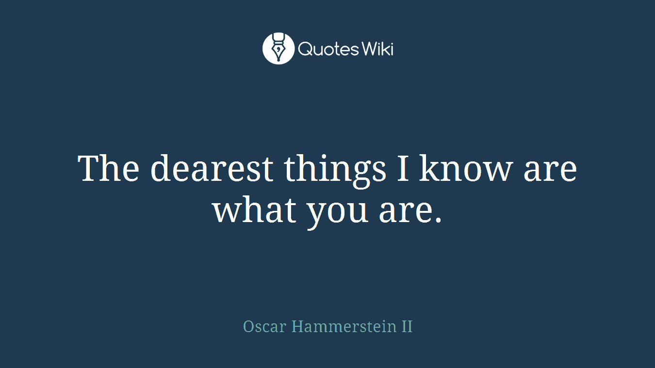 The dearest things I know are what you are.