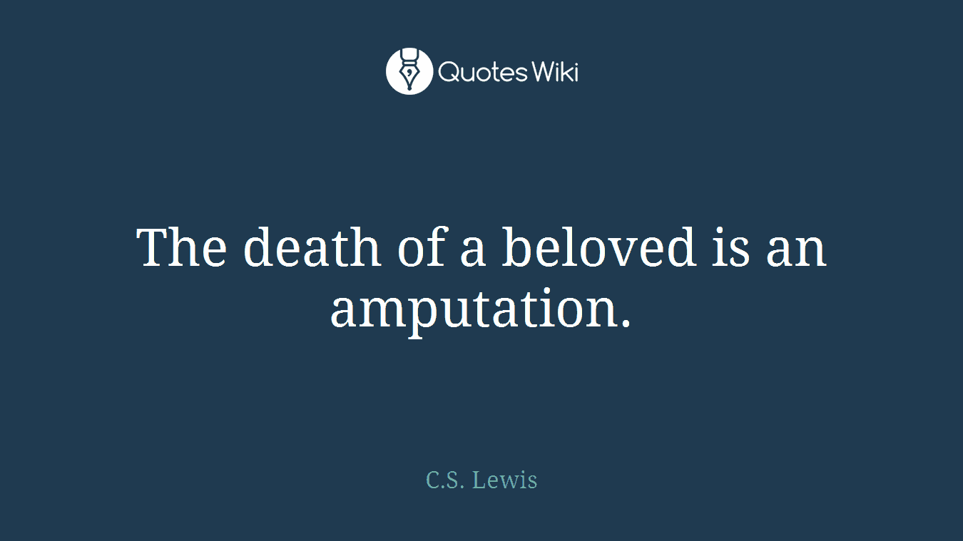 The death of a beloved is an amputation.