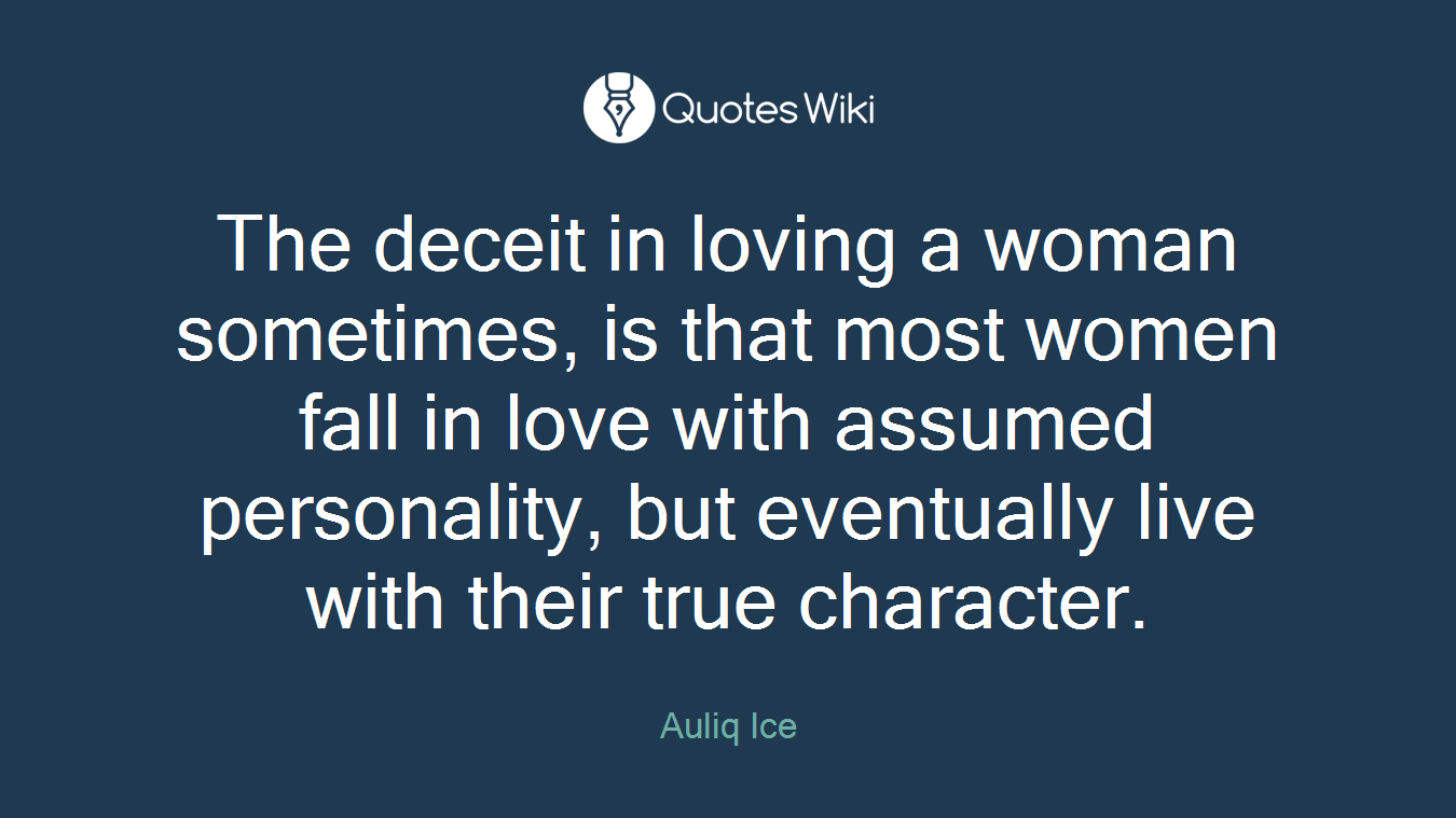 The deceit in loving a woman sometimes, is that most women fall in love with assumed personality, but eventually live with their true character.