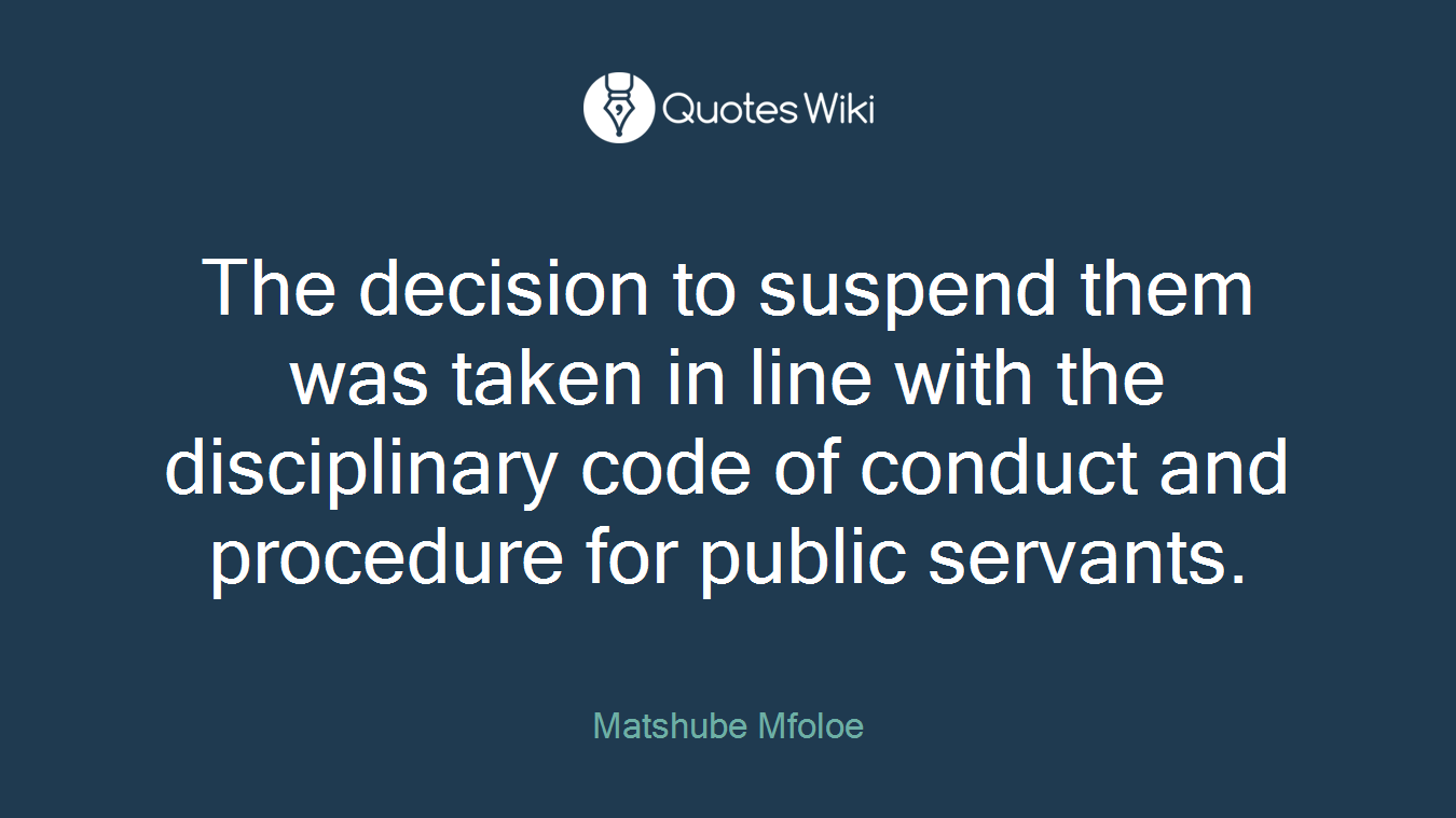The decision to suspend them was taken in line with the disciplinary code of conduct and procedure for public servants.