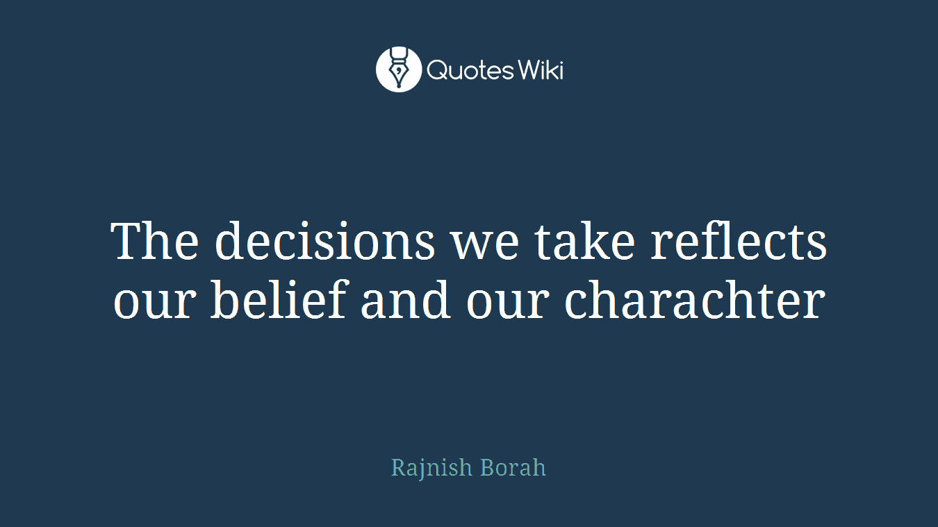The decisions we take reflects our belief and our charachter