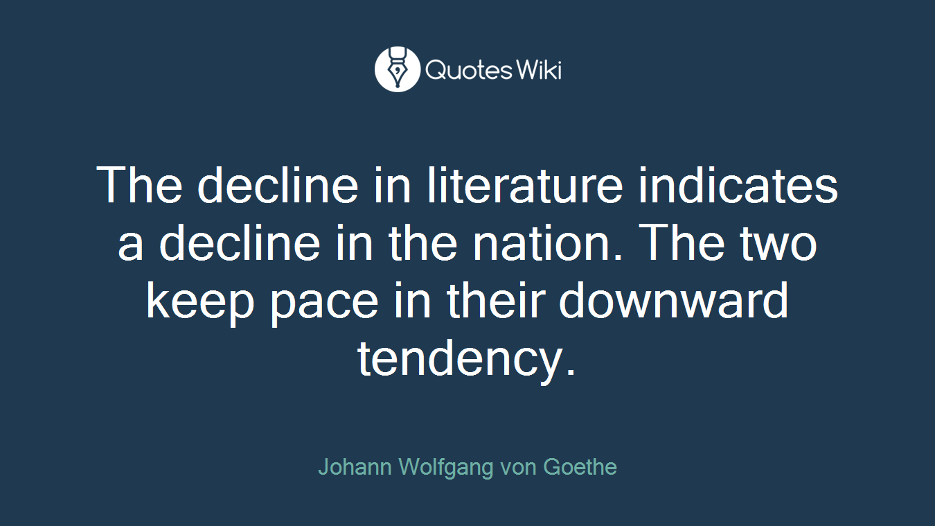 The decline in literature indicates a decline in the nation. The two keep pace in their downward tendency.