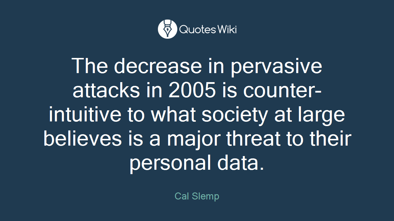 The decrease in pervasive attacks in 2005 is counter-intuitive to what society at large believes is a major threat to their personal data.