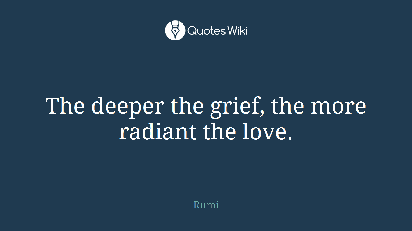 The deeper the grief, the more radiant the love.