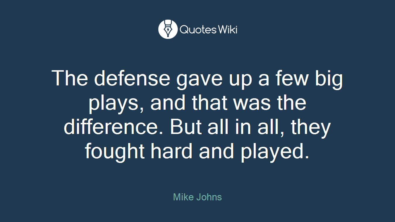 The defense gave up a few big plays, and that was the difference. But all in all, they fought hard and played.