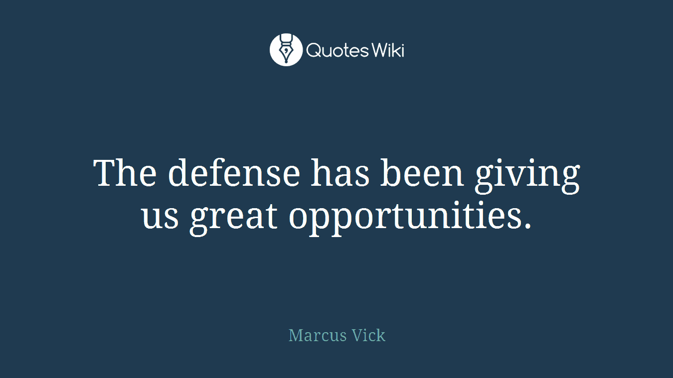 The defense has been giving us great opportunities.