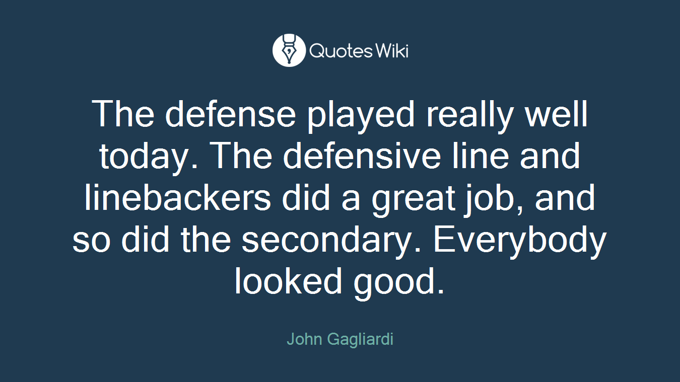 The defense played really well today. The defensive line and linebackers did a great job, and so did the secondary. Everybody looked good.