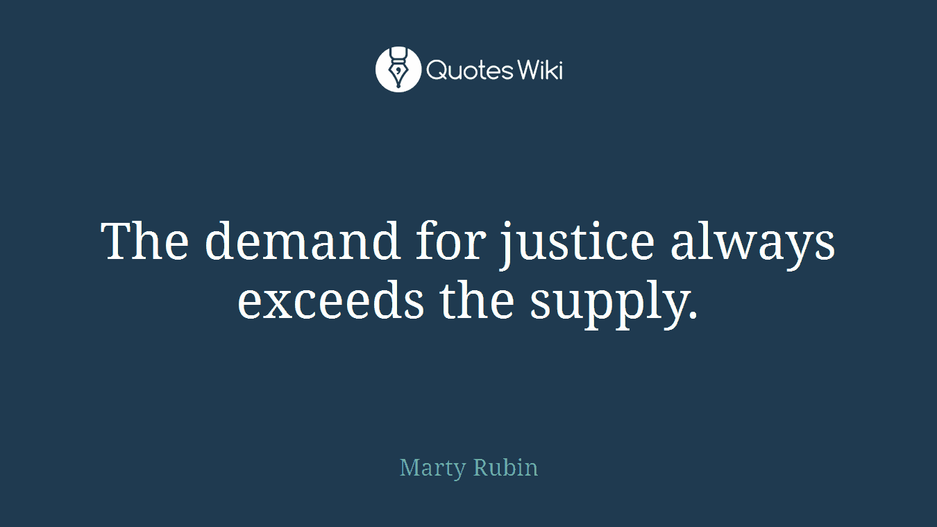 The demand for justice always exceeds the supply.