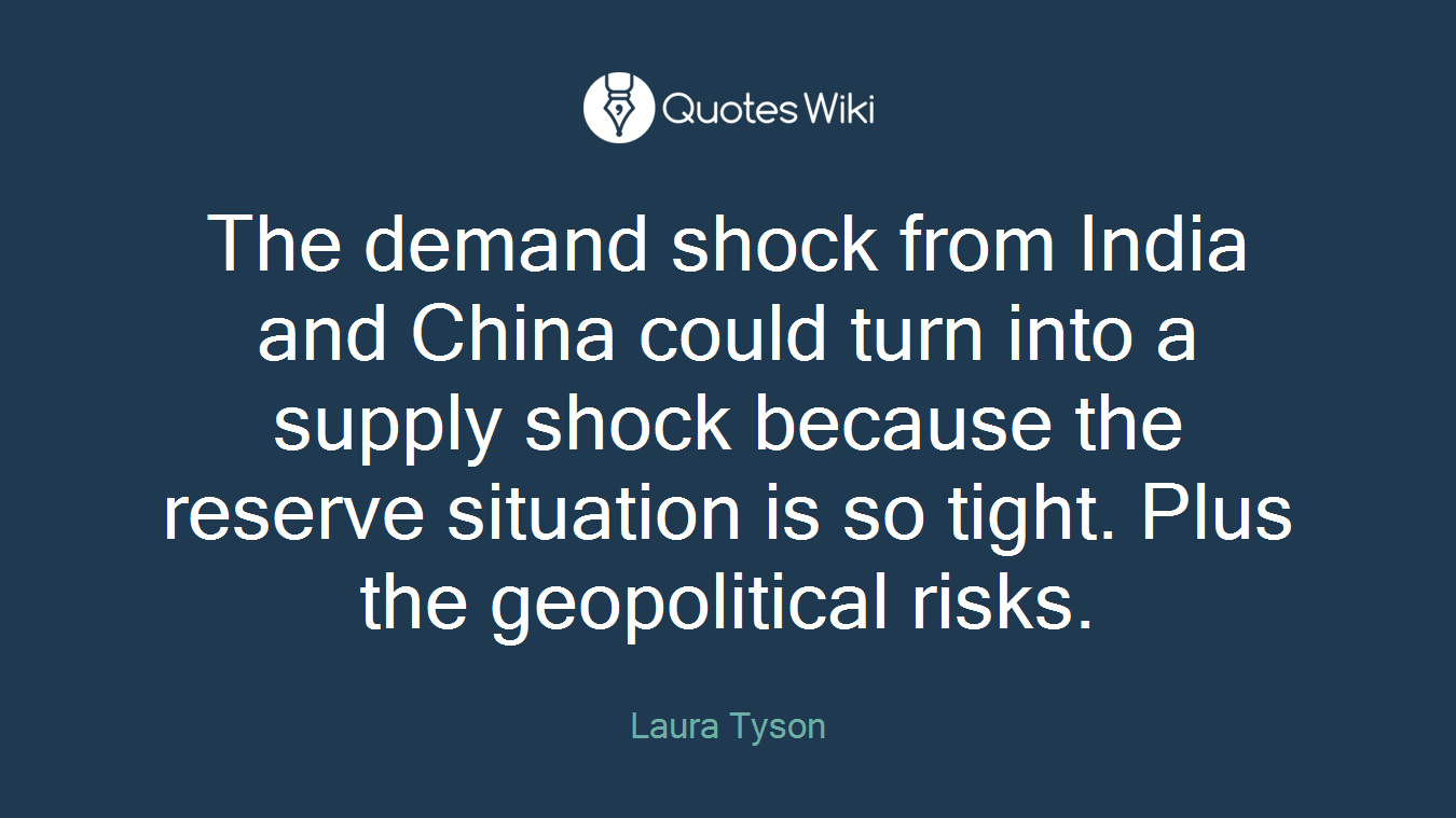 The demand shock from India and China could turn into a supply shock because the reserve situation is so tight. Plus the geopolitical risks.