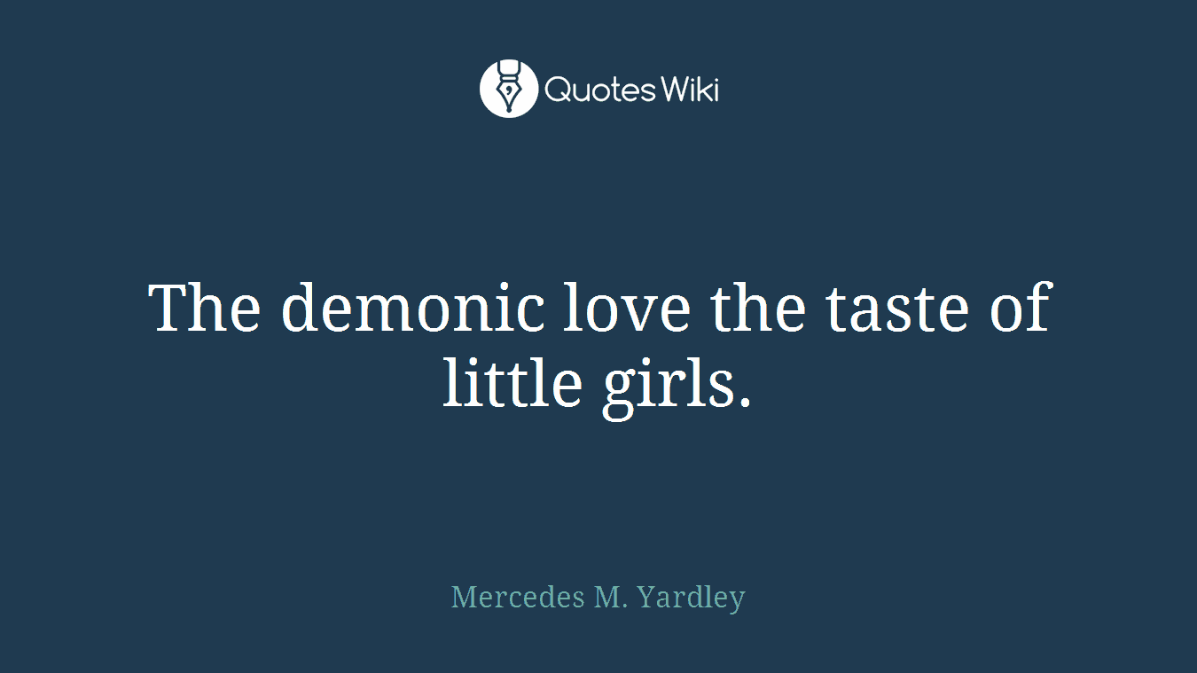 The demonic love the taste of little girls.