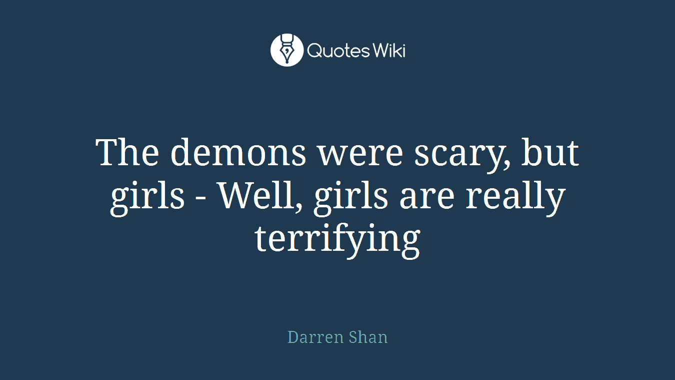The demons were scary, but girls - Well, girls are really terrifying