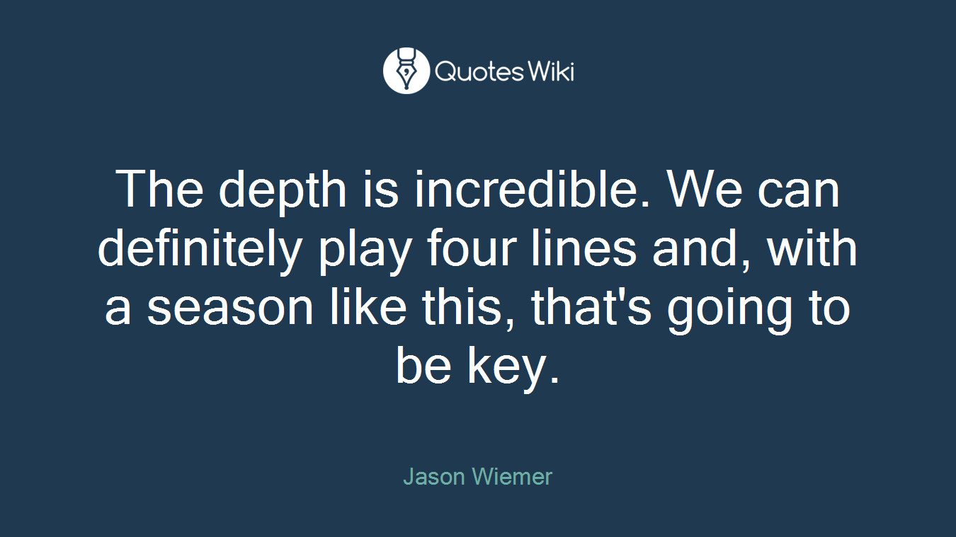 The depth is incredible. We can definitely play four lines and, with a season like this, that's going to be key.