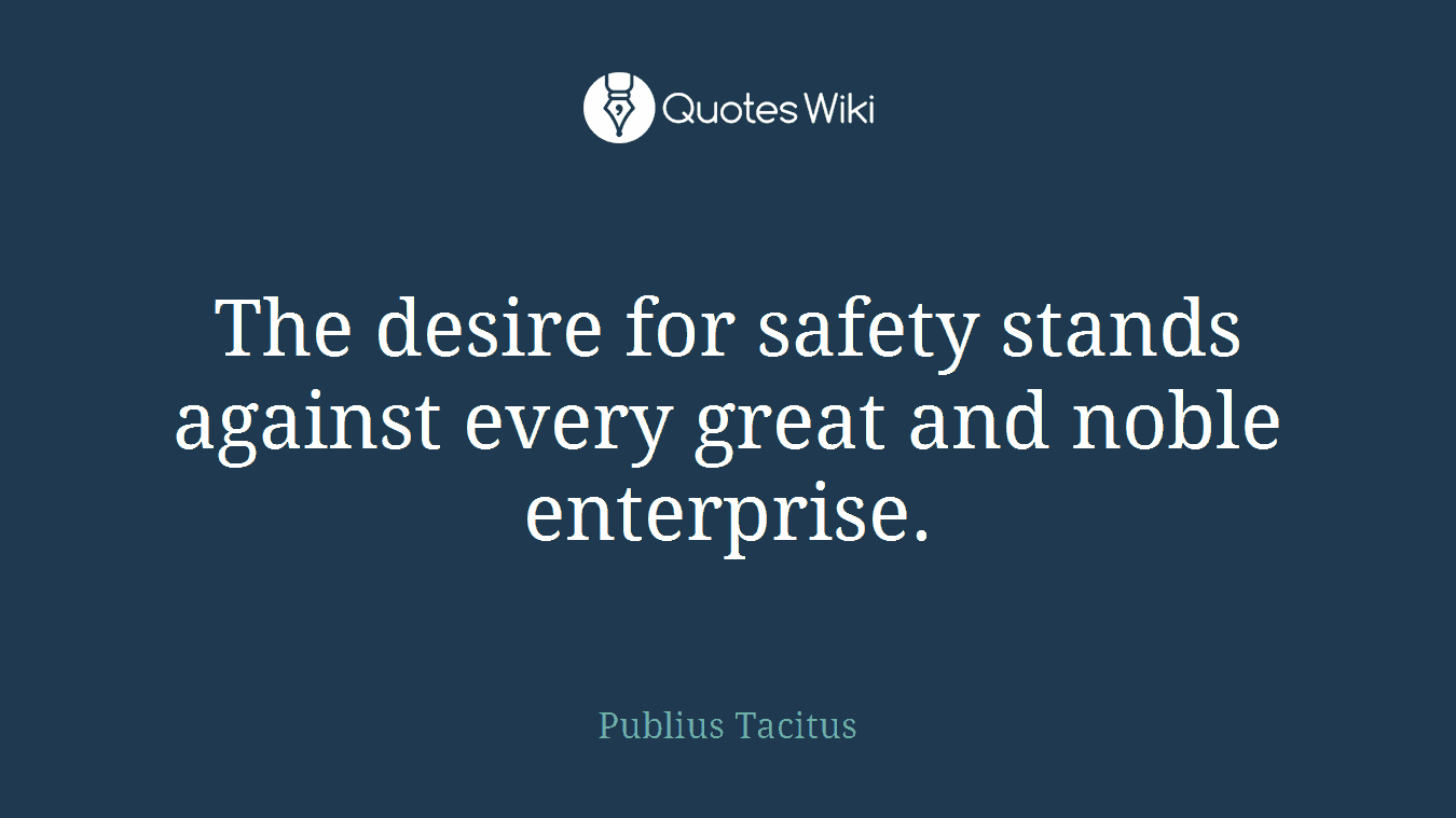 The desire for safety stands against every great and noble enterprise.