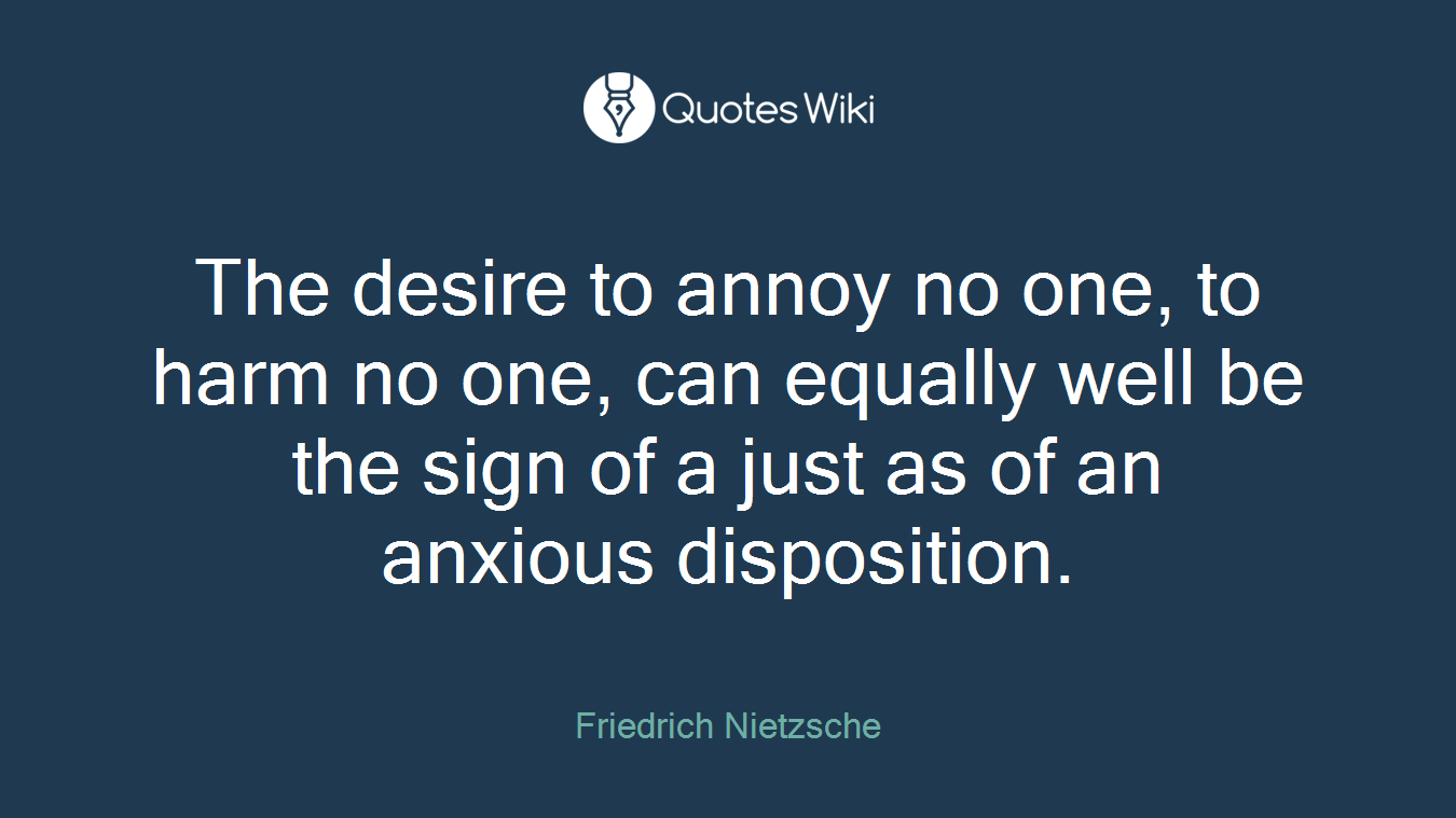 The desire to annoy no one, to harm no one, can equally well be the sign of a just as of an anxious disposition.