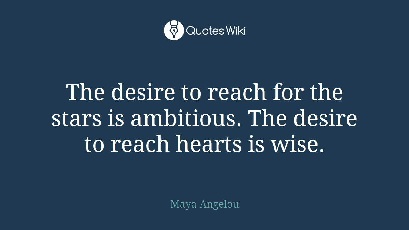 The desire to reach for the stars is ambitious. The desire to reach hearts is wise.
