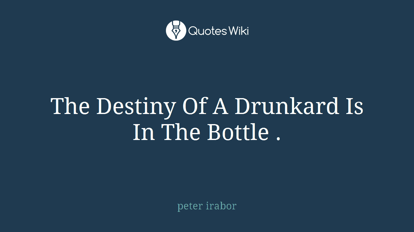 The Destiny Of A Drunkard Is In The Bottle .