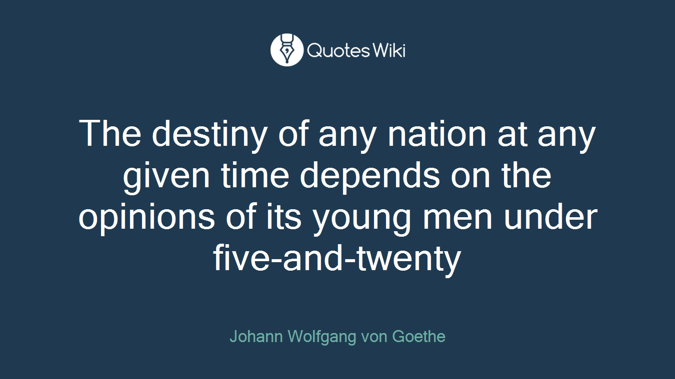 The destiny of any nation at any given time depends on the opinions of its young men under five-and-twenty