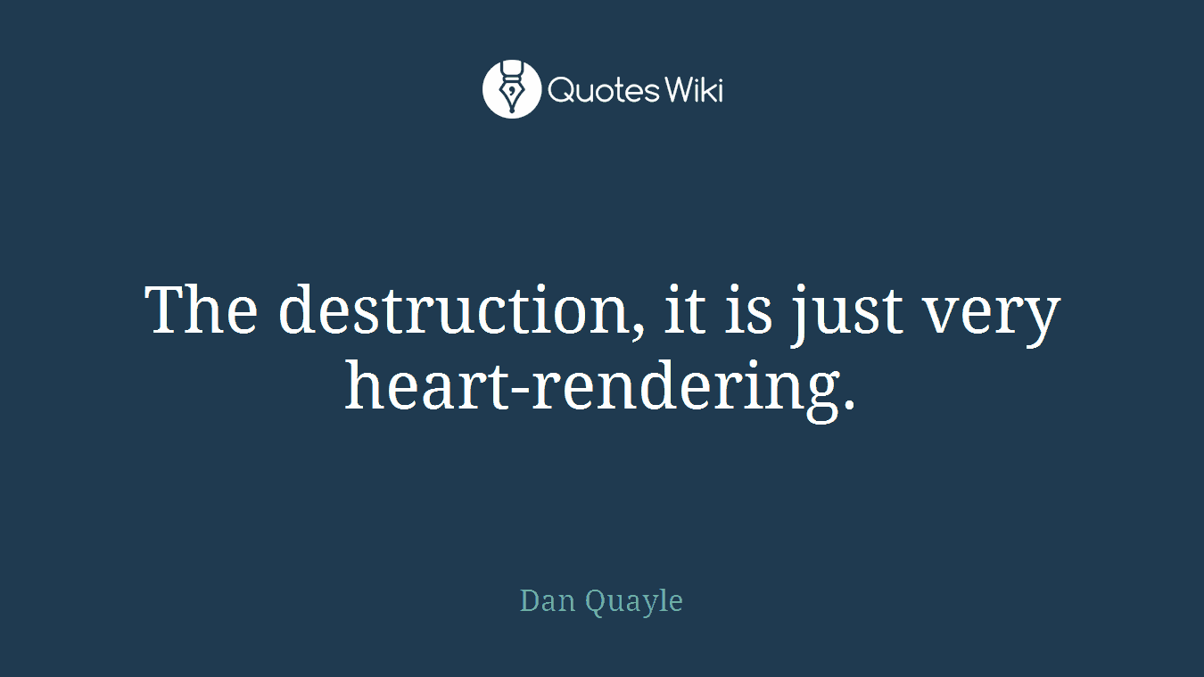 The destruction, it is just very heart-rendering.