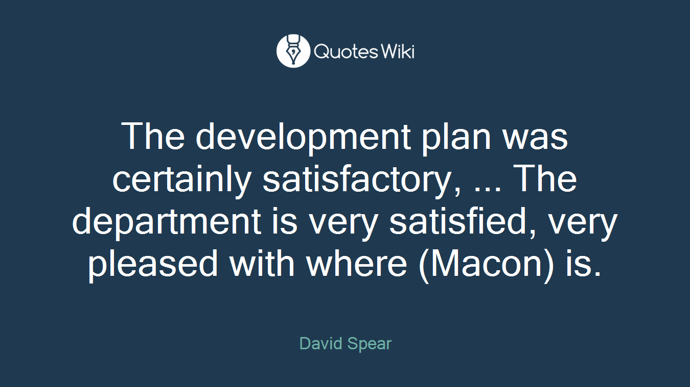 The development plan was certainly satisfactory, ... The department is very satisfied, very pleased with where (Macon) is.