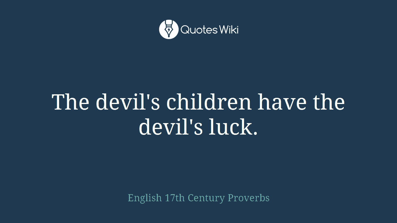 The devil's children have the devil's luck.