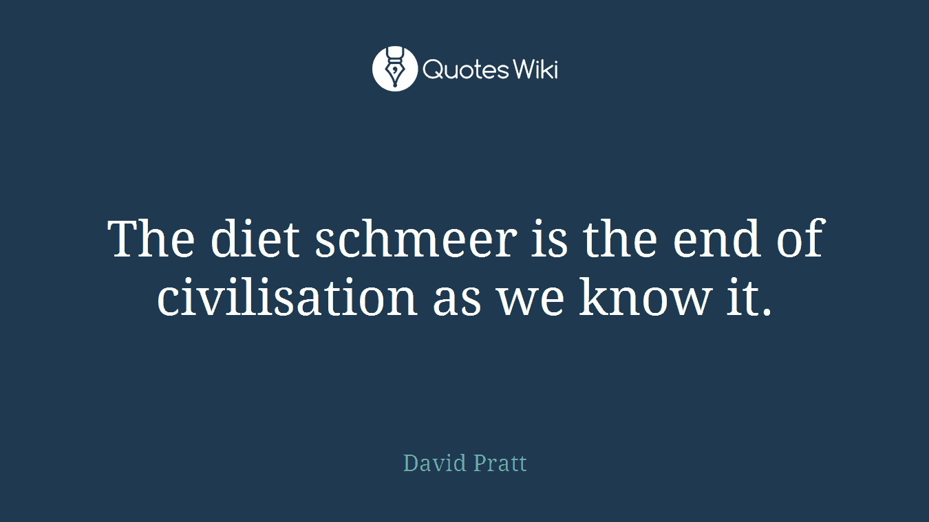 The diet schmeer is the end of civilisation as we know it.