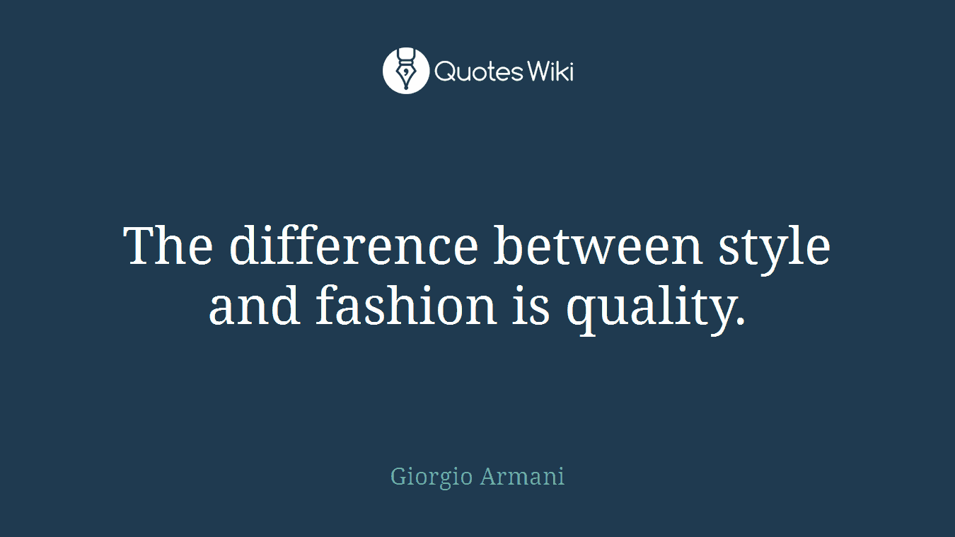 The difference between style and fashion is quality.