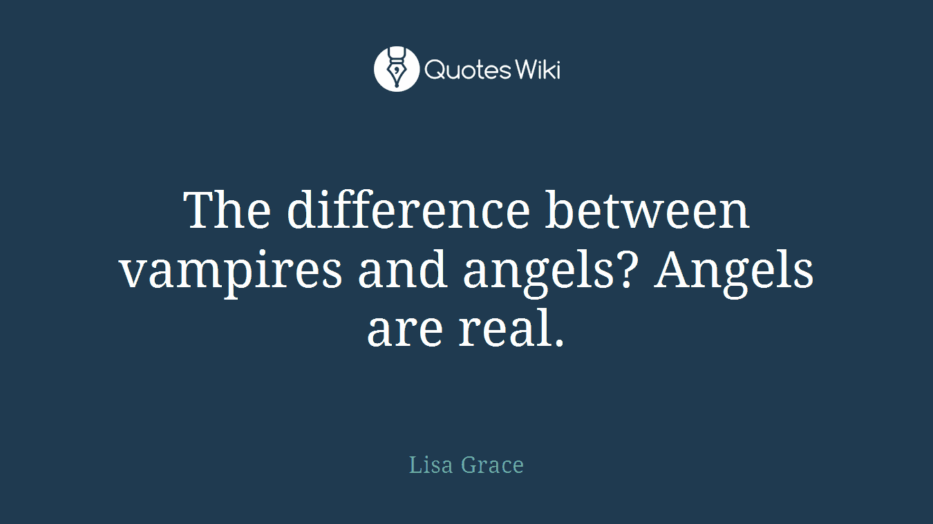 The difference between vampires and angels? Angels are real.
