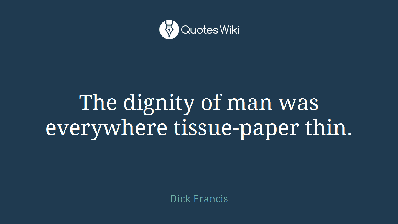 The dignity of man was everywhere tissue-paper thin.