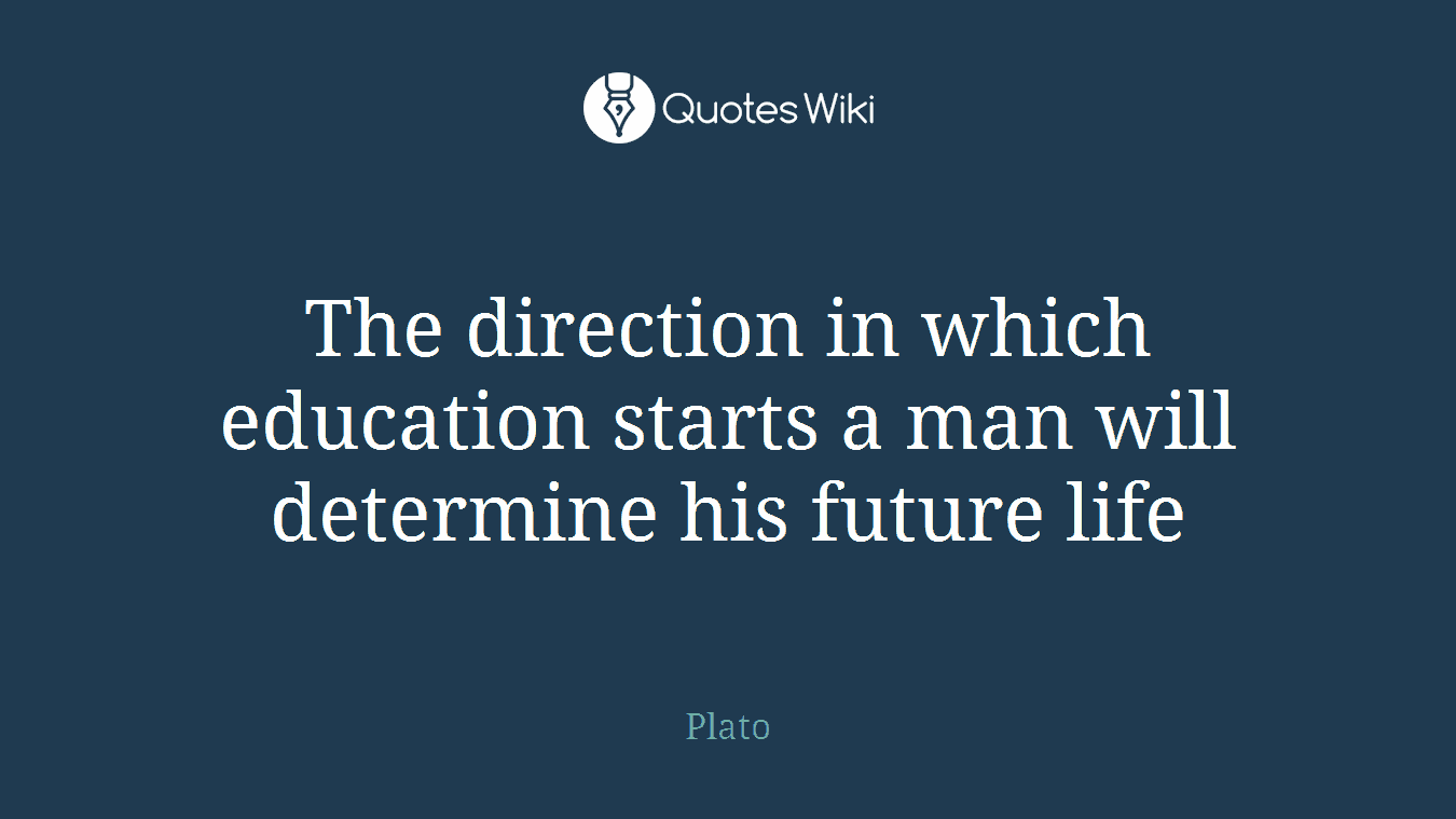 The direction in which education starts a man will determine his future life