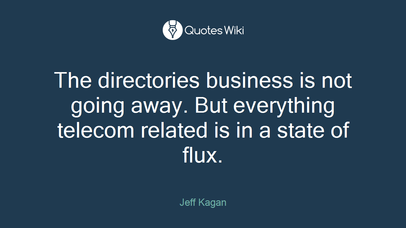 The directories business is not going away. But everything telecom related is in a state of flux.